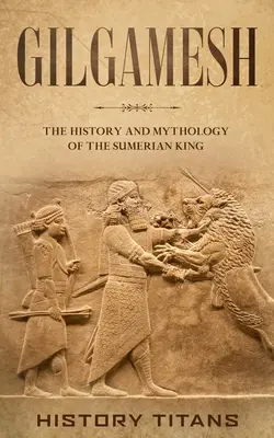 Gilgamesh : L'histoire et la mythologie du roi sumérien - Gilgamesh: The History and Mythology of the Sumerian King