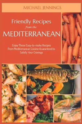 Recettes amicales de la Méditerranée : savourez ces recettes faciles à réaliser de la cuisine méditerranéenne, qui satisferont à coup sûr vos envies. - Friendly Recipes from the Mediterranean: Enjoy These Easy-to-make Recipes From Mediterranean Cuisine Guaranteed to Satisfy Your Cravings