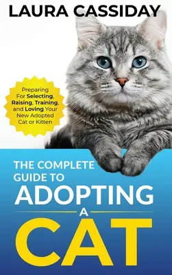 Le guide complet de l'adoption d'un chat : se préparer, choisir, élever, dresser et aimer son nouveau chat ou chaton. - The Complete Guide to Adopting a Cat: Preparing for, Selecting, Raising, Training, and Loving Your New Adopted Cat or Kitten