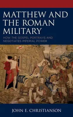 Matthieu et l'armée romaine : Comment l'Évangile dépeint et négocie le pouvoir impérial - Matthew and the Roman Military: How the Gospel Portrays and Negotiates Imperial Power