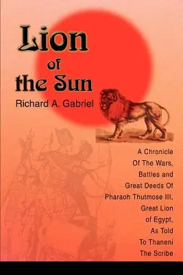 Le Lion du Soleil : Chronique des guerres, des batailles et des hauts faits du pharaon Thoutmosis III, grand lion d'Égypte, racontée à Thaneni, l'homme de l'ombre - Lion of the Sun: A Chronicle Of The Wars, Battles and Great Deeds Of Pharaoh Thutmose III, Great Lion of Egypt, As Told To Thaneni The