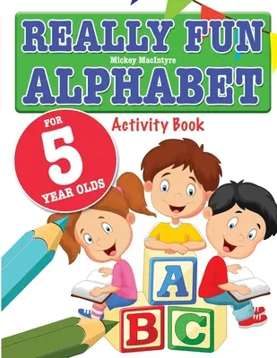 Alphabet vraiment amusant pour les enfants de 5 ans : Un livre d'activités amusantes et éducatives sur l'alphabet pour les enfants de cinq ans. - Really Fun Alphabet For 5 Year Olds: A fun & educational alphabet activity book for five year old children