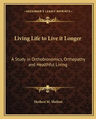 Vivre la vie pour la vivre plus longtemps : Une étude sur l'orthobionomie, l'orthopathie et la vie saine - Living Life to Live It Longer: A Study in Orthobionomics, Orthopathy and Healthful Living