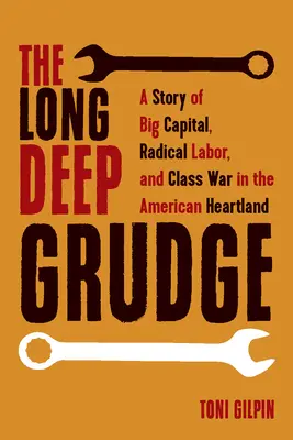 La longue et profonde rancune : L'histoire du grand capital, du travail radical et de la lutte des classes au cœur de l'Amérique - The Long Deep Grudge: A Story of Big Capital, Radical Labor, and Class War in the American Heartland