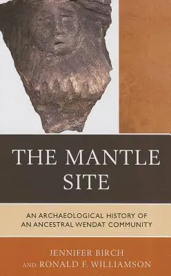 Le site du manteau : Histoire archéologique d'une communauté ancestrale wendat - The Mantle Site: An Archaeological History of an Ancestral Wendat Community