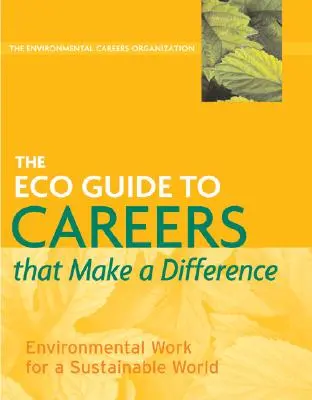 L'Eco Guide des carrières qui font la différence : Un travail environnemental pour un monde durable - The Eco Guide to Careers That Make a Difference: Environmental Work for a Sustainable World