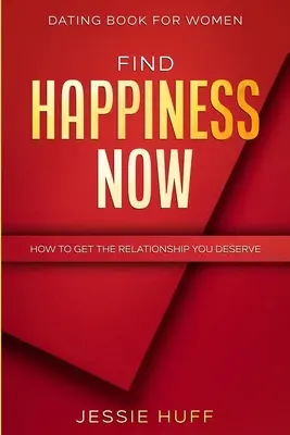 Dating Book For Women : Trouver le bonheur maintenant - Comment obtenir la relation que vous méritez - Dating Book For Women: Find Happiness Now - How To Get The Relationship You Deserve