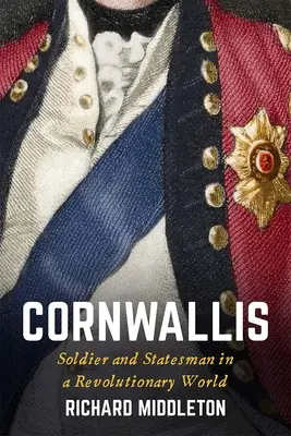 Cornwallis : soldat et homme d'État dans un monde révolutionnaire - Cornwallis: Soldier and Statesman in a Revolutionary World