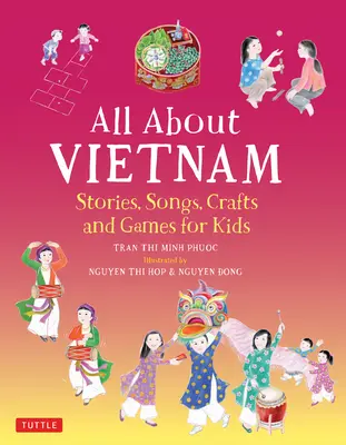 Tout sur le Viêt Nam : Projets et activités pour les enfants : Apprendre la culture vietnamienne avec des histoires, des chansons, des travaux manuels et des jeux - All about Vietnam: Projects & Activities for Kids: Learn about Vietnamese Culture with Stories, Songs, Crafts and Games