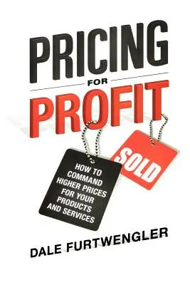Fixer le prix pour le profit : comment obtenir des prix plus élevés pour vos produits et services - Pricing for Profit: How to Command Higher Prices for Your Products and Services