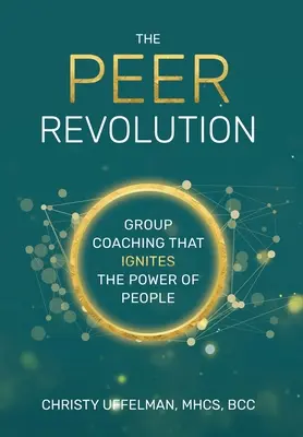La révolution PEER : Le coaching de groupe qui enflamme le pouvoir des gens - The PEER Revolution: Group Coaching that Ignites the Power of People