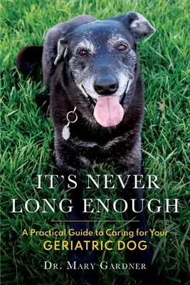 Ce n'est jamais assez long : Un guide pratique pour prendre soin de votre chien gériatrique (senior) - It's never long enough: A practical guide to caring for your geriatric (senior) dog