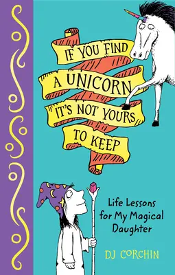 Si vous trouvez une licorne, elle n'est pas à vous : Leçons de vie pour ma fille magique - If You Find a Unicorn, It Is Not Yours to Keep: Life Lessons for My Magical Daughter