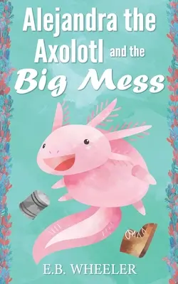 Alejandra l'Axolotl et le grand désordre - Alejandra the Axolotl and the Big Mess