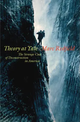 La théorie à Yale : L'étrange cas de la déconstruction en Amérique - Theory at Yale: The Strange Case of Deconstruction in America