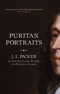 Portraits puritains : J. I. Packer sur une sélection de pasteurs classiques et de classiques pastoraux - Puritan Portraits: J. I. Packer on Selected Classic Pastors and Pastoral Classics