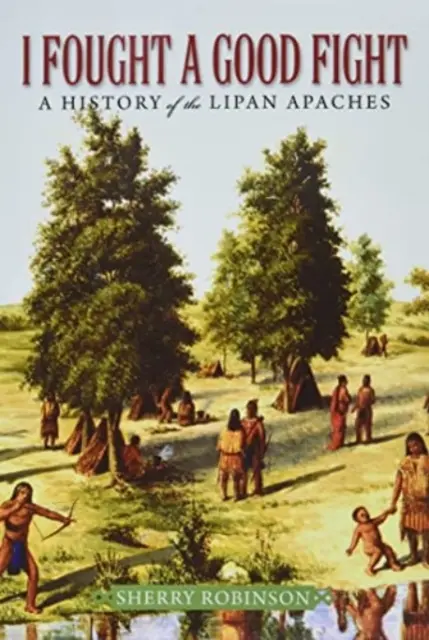 J'ai mené un bon combat : Une histoire des Apaches Lipan - I Fought a Good Fight: A History of the Lipan Apaches