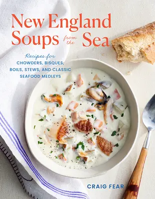 Les soupes de la mer de la Nouvelle-Angleterre : Recettes de chaudrons, de bisques, de bouillies, de ragoûts et de mélanges classiques de fruits de mer - New England Soups from the Sea: Recipes for Chowders, Bisques, Boils, Stews, and Classic Seafood Medleys