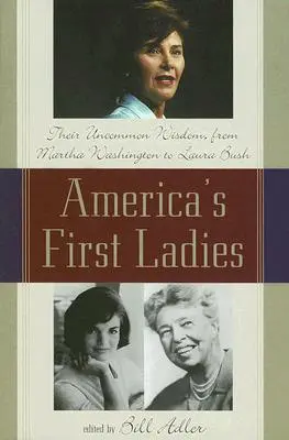 Les premières dames d'Amérique : Leur sagesse hors du commun, de Martha Washington à Laura Bush - America's First Ladies: Their Uncommon Wisdom, from Martha Washington to Laura Bush