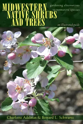 Arbres et arbustes indigènes du Midwest : Les alternatives de jardinage aux espèces non indigènes : Un guide illustré - Midwestern Native Shrubs and Trees: Gardening Alternatives to Nonnative Species: An Illustrated Guide