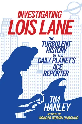 Enquête sur Lois Lane : L'histoire mouvementée de la journaliste du Daily Planet - Investigating Lois Lane: The Turbulent History of the Daily Planet's Ace Reporter