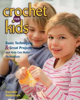 Le crochet pour les enfants : techniques de base et grands projets que les enfants peuvent réaliser eux-mêmes - Crochet for Kids: Basic Techniques & Great Projects That Kids Can Make Themselves