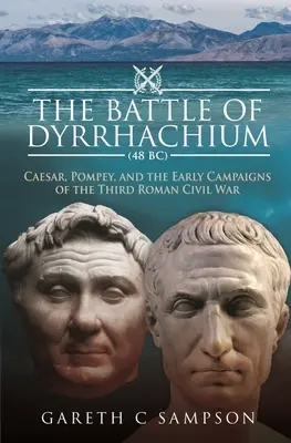 La bataille de Dyrrhachium (48 av. J.-C.) : César, Pompée et les premières campagnes de la troisième guerre civile romaine - The Battle of Dyrrhachium (48 Bc): Caesar, Pompey, and the Early Campaigns of the Third Roman Civil War