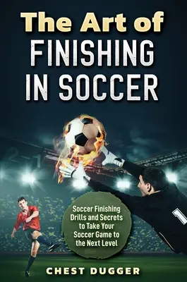 L'art de la finition en football : Exercices et secrets de la finition en football pour faire passer votre jeu au niveau supérieur - The Art of Finishing in Soccer: Soccer Finishing Drills and Secrets to Take Your Game to the Next Level