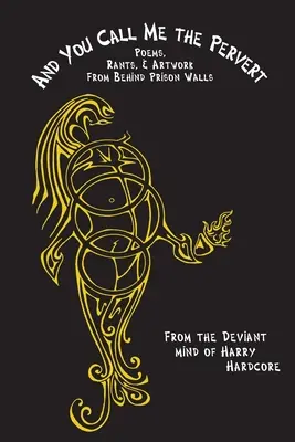Et vous m'appelez le pervers ? Poèmes, délires et œuvres d'art de derrière les murs de la prison - And You Call Me The Pervert?: Poems, Rants & Artwork From Behind Prison Walls