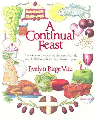 Un festin permanent : Un livre de cuisine pour célébrer les joies de la famille et de la foi tout au long de l'année chrétienne - A Continual Feast: A Cookbook to Celebrate the Joys of Family & Faith Throughout the Christian Year