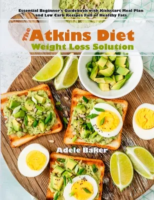 La solution de perte de poids du régime Atkins : Guide essentiel pour les débutants avec un plan de repas de démarrage et des recettes à faible teneur en glucides contenant des graisses saines. - The Atkins Diet Weight Loss Solution: Essential Beginner's Guidebook with Kickstart Meal Plan and Low Carb Recipes Full of Healthy Fats