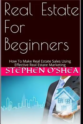 L'immobilier pour les débutants : Comment réaliser des ventes immobilières à l'aide d'un marketing immobilier efficace - Real Estate for Beginners: How to Make Real Estate Sales Using Effective Real Estate Marketing