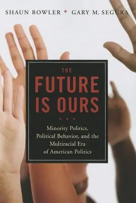 L'avenir nous appartient : Minority Citizens, Political Behavior, and the Multiracial Era of American Politics (Les citoyens des minorités, le comportement politique et l'ère multiraciale de la politique américaine) - The Future Is Ours: Minority Citizens, Political Behavior, and the Multiracial Era of American Politics