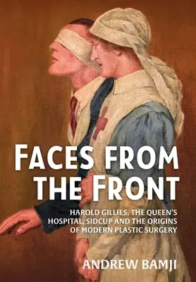 Faces from the Front : Harold Gillies, the Queen's Hospital, Sidcup and the Origins of Modern Plastic Surgery (Les visages du front : Harold Gillies, l'hôpital Queen's, Sidcup et les origines de la chirurgie plastique moderne) - Faces from the Front: Harold Gillies, the Queen's Hospital, Sidcup and the Origins of Modern Plastic Surgery