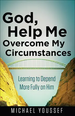 Dieu, aide-moi à surmonter mes circonstances : Apprendre à dépendre plus pleinement de Lui - God, Help Me Overcome My Circumstances: Learning to Depend More Fully on Him