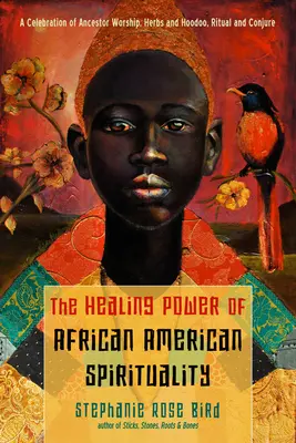 Le pouvoir de guérison de la spiritualité afro-américaine : Une célébration du culte des ancêtres, des herbes et du hoodoo, du rituel et de la conjuration. - The Healing Power of African-American Spirituality: A Celebration of Ancestor Worship, Herbs and Hoodoo, Ritual and Conjure