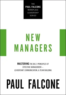 Les nouveaux managers : Maîtriser les 3 grands principes d'un management efficace : le leadership, la communication et le développement de l'esprit d'équipe - The New Managers: Mastering the Big 3 Principles of Effective Management---Leadership, Communication, and Team Building