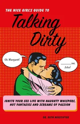Guide de la gentille fille pour parler mal : La vie sexuelle avec des chuchotements coquins, des fantasmes torrides et des cris de passion - Nice Girl's Guide to Talking Dirty: Ignite Your Sex Life with Naughty Whispers, Hot Fantasies and Screams of Passion