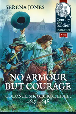 Pas d'armure mais du courage : Le colonel Sir George Lisle 1615-1648 - No Armour But Courage: Colonel Sir George Lisle 1615-1648