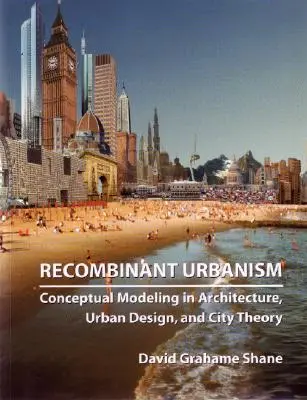 Urbanisme recombinant : Modélisation conceptuelle en architecture, design urbain et théorie de la ville - Recombinant Urbanism: Conceptual Modeling in Architecture, Urban Design and City Theory