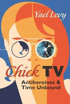Chick TV : Les antihéroïnes et le temps qui passe - Chick TV: Antiheroines and Time Unbound