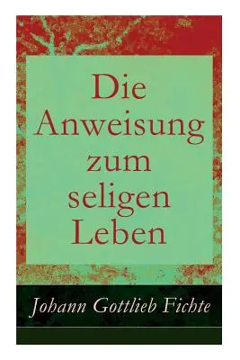 Die Anweisung zum seligen Leben : La religion - Die Anweisung zum seligen Leben: Die Religionslehre