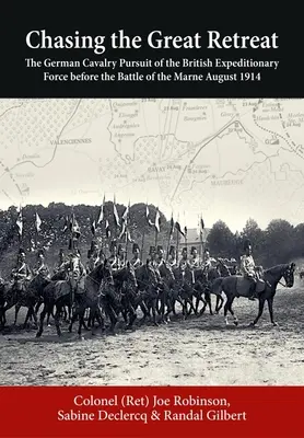 La poursuite de la grande retraite : La poursuite par la cavalerie allemande du corps expéditionnaire britannique avant la bataille de la Marne, août 1914 - Chasing the Great Retreat: The German Cavalry Pursuit of the British Expeditionary Force Before the Battle of the Marne August 1914