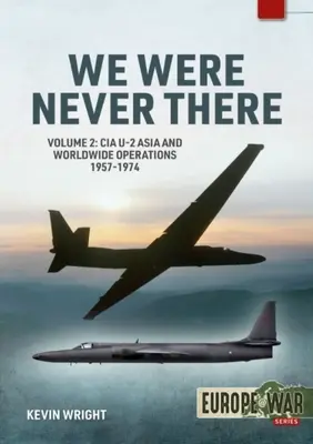 Nous n'avons jamais été là : Volume 2 : Opérations de la CIA U-2 en Asie et dans le monde entier, 1957-1974 - We Were Never There: Volume 2: CIA U-2 Asia and Worldwide Operations 1957-1974