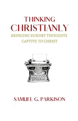 Penser chrétiennement : Amener les pensées diverses à être captives du Christ - Thinking Christianly: Bringing Sundry Thoughts Captive to Christ