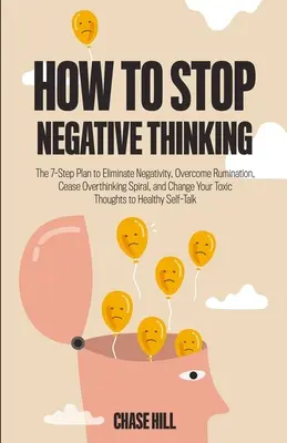 Comment arrêter les pensées négatives : Le plan en 7 étapes pour éliminer la négativité, vaincre la rumination, mettre fin à la spirale des pensées excessives et changer vos pensées toxiques. - How to Stop Negative Thinking: The 7-Step Plan to Eliminate Negativity, Overcome Rumination, Cease Overthinking Spiral, and Change Your Toxic Thought