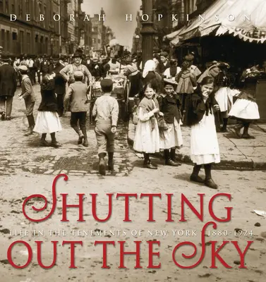 Le ciel à l'écart : La vie dans les immeubles de New York 1880-1924 - Shutting Out the Sky: Life in the Tenements of New York 1880-1924