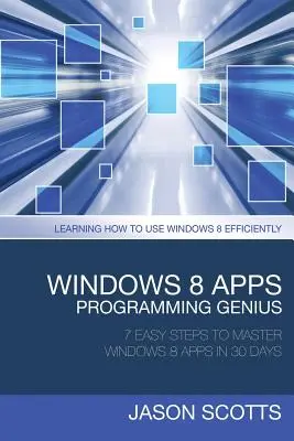 Windows 8 Apps Programming Genius : 7 étapes faciles pour maîtriser Windows 8 Apps en 30 jours : Apprendre à utiliser efficacement Windows 8 - Windows 8 Apps Programming Genius: 7 Easy Steps to Master Windows 8 Apps in 30 Days: Learning How to Use Windows 8 Efficiently