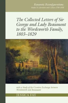 Recueil de lettres de Sir George et Lady Beaumont à la famille Wordsworth, 1803-1829 : avec une étude de l'échange créatif entre Wordsworth et Beaumont - Collected Letters of Sir George and Lady Beaumont to the Wordsworth Family, 1803-1829: With a Study of the Creative Exchange Between Wordsworth and Be