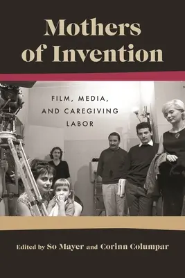 Les mères de l'invention : Film, médias et travail des soignants - Mothers of Invention: Film, Media, and Caregiving Labor